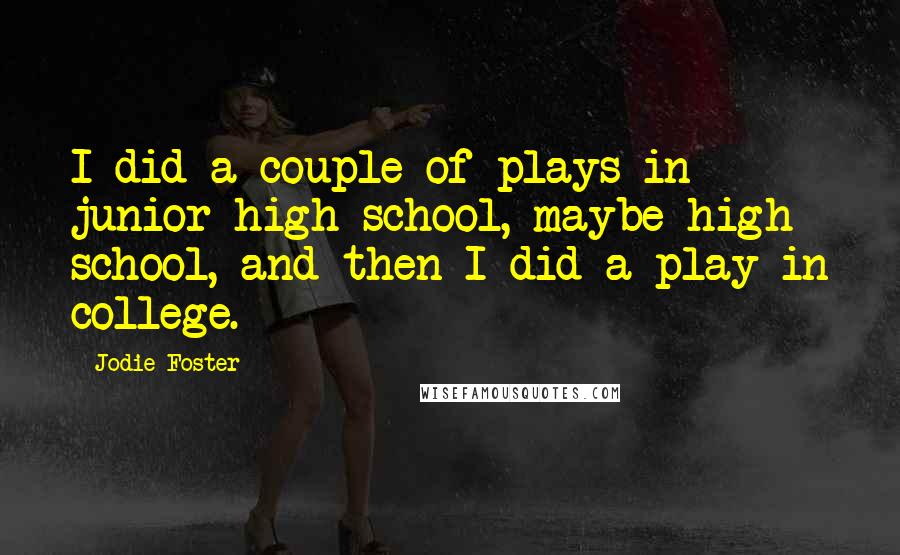 Jodie Foster Quotes: I did a couple of plays in junior high school, maybe high school, and then I did a play in college.