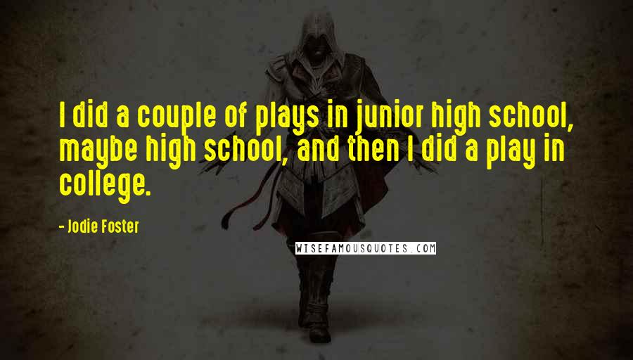 Jodie Foster Quotes: I did a couple of plays in junior high school, maybe high school, and then I did a play in college.
