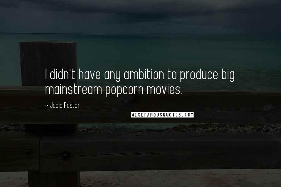 Jodie Foster Quotes: I didn't have any ambition to produce big mainstream popcorn movies.