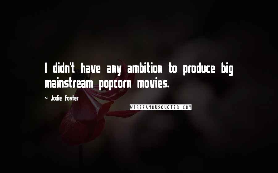 Jodie Foster Quotes: I didn't have any ambition to produce big mainstream popcorn movies.