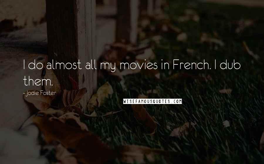 Jodie Foster Quotes: I do almost all my movies in French. I dub them.