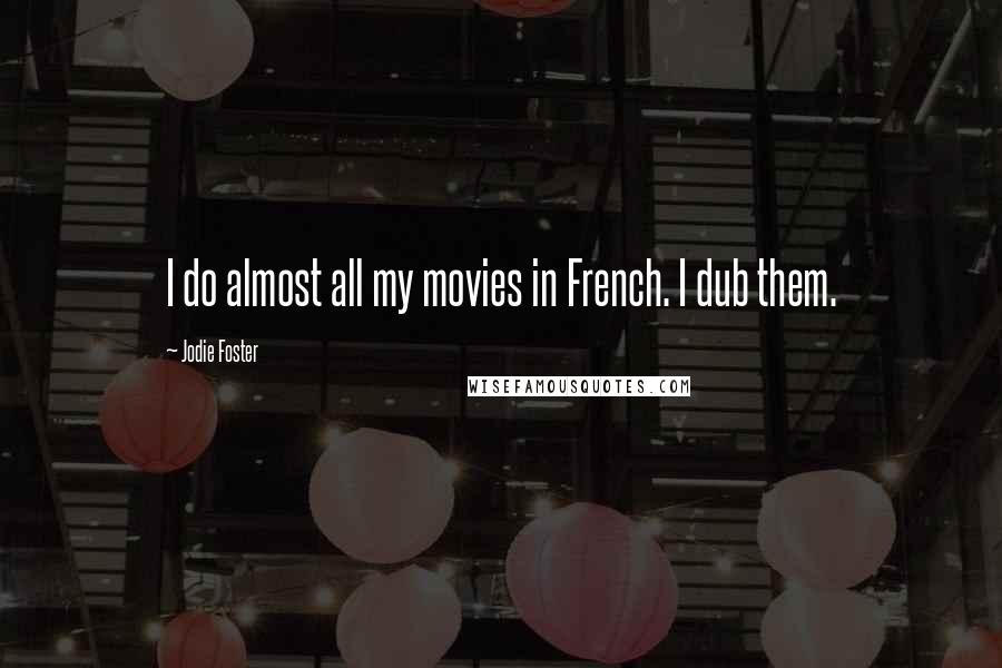 Jodie Foster Quotes: I do almost all my movies in French. I dub them.