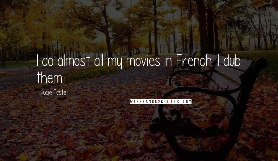 Jodie Foster Quotes: I do almost all my movies in French. I dub them.