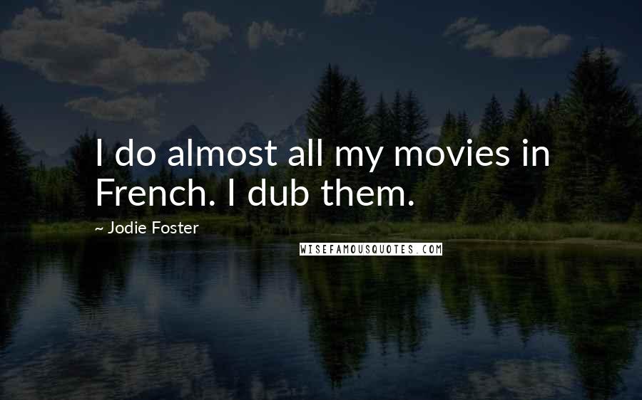 Jodie Foster Quotes: I do almost all my movies in French. I dub them.