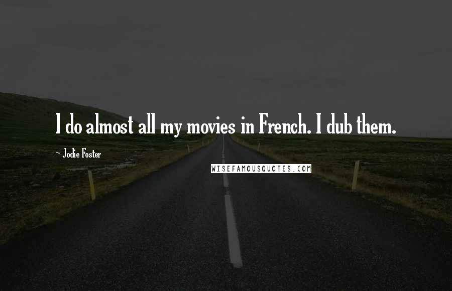 Jodie Foster Quotes: I do almost all my movies in French. I dub them.