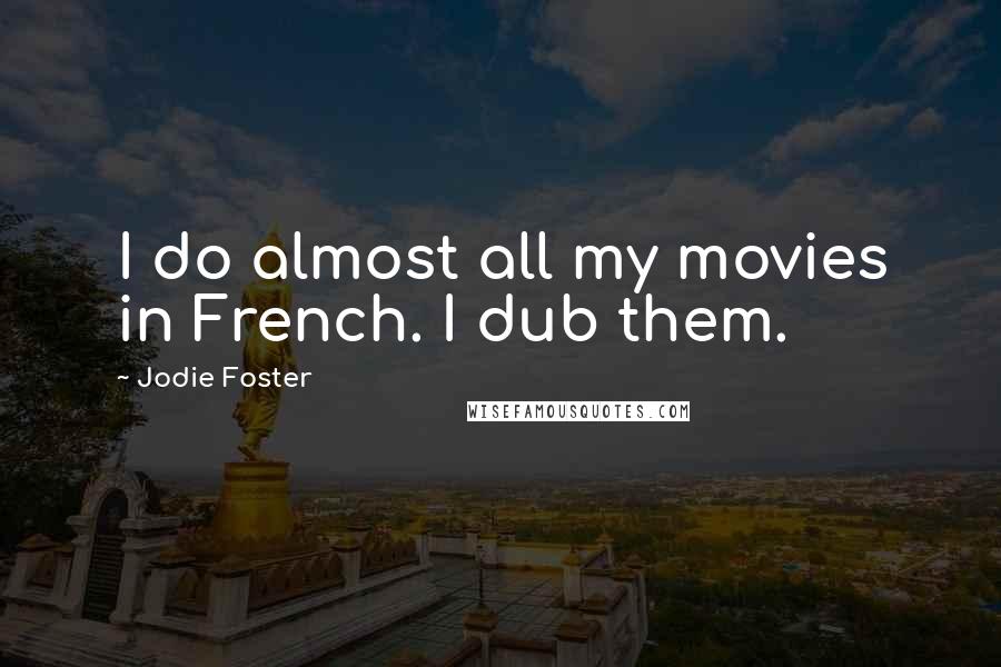 Jodie Foster Quotes: I do almost all my movies in French. I dub them.