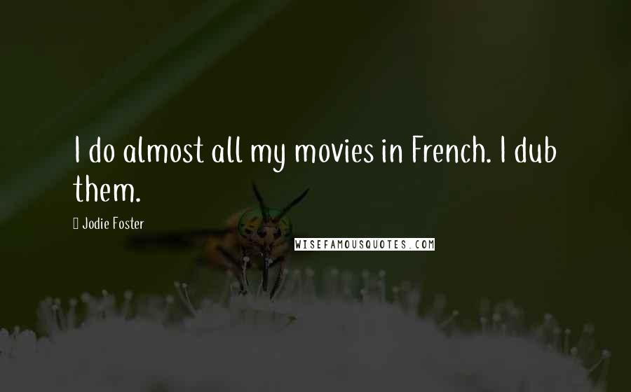 Jodie Foster Quotes: I do almost all my movies in French. I dub them.