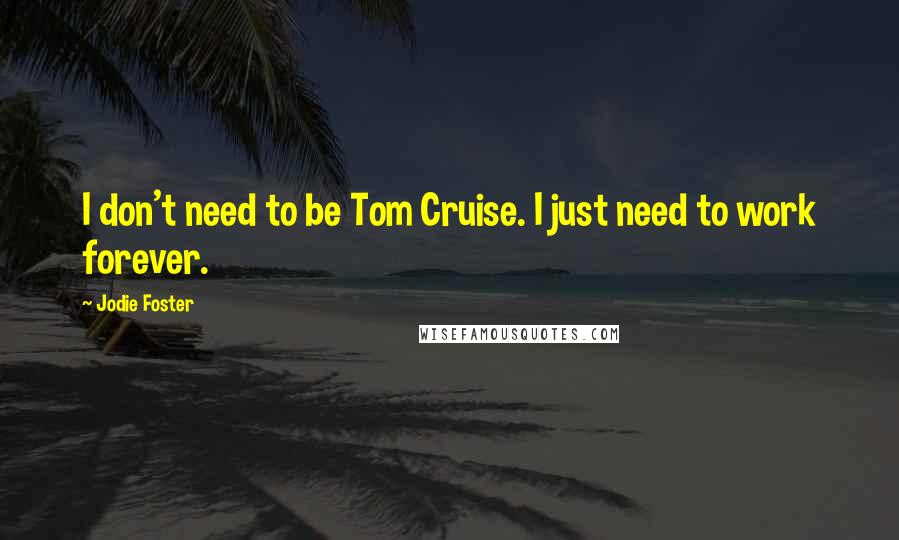 Jodie Foster Quotes: I don't need to be Tom Cruise. I just need to work forever.