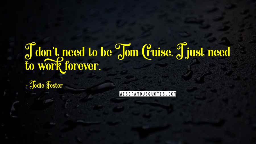 Jodie Foster Quotes: I don't need to be Tom Cruise. I just need to work forever.