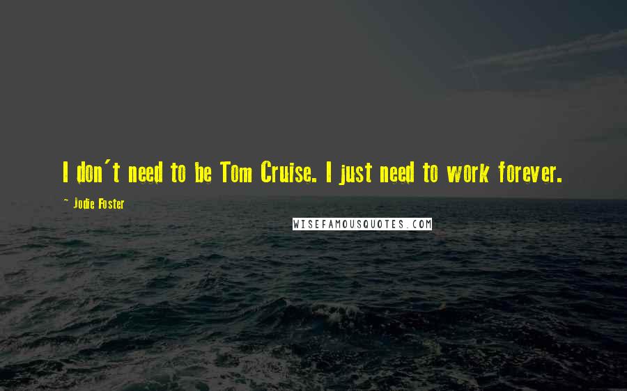 Jodie Foster Quotes: I don't need to be Tom Cruise. I just need to work forever.