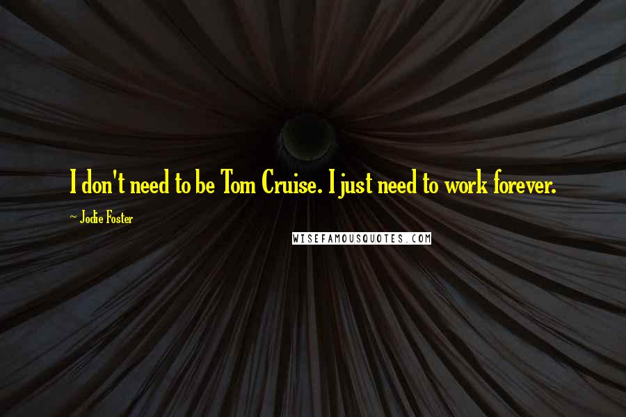 Jodie Foster Quotes: I don't need to be Tom Cruise. I just need to work forever.
