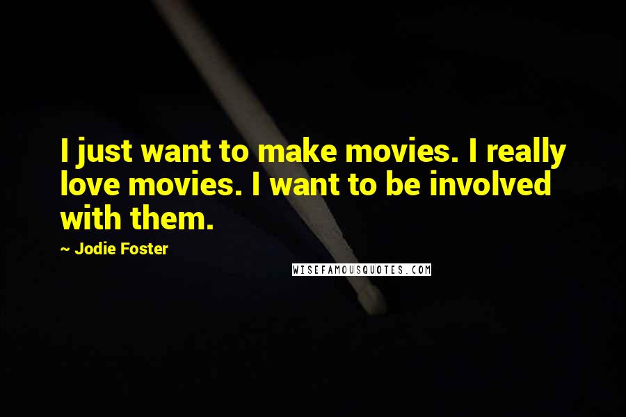 Jodie Foster Quotes: I just want to make movies. I really love movies. I want to be involved with them.