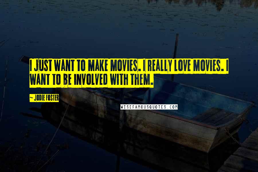 Jodie Foster Quotes: I just want to make movies. I really love movies. I want to be involved with them.