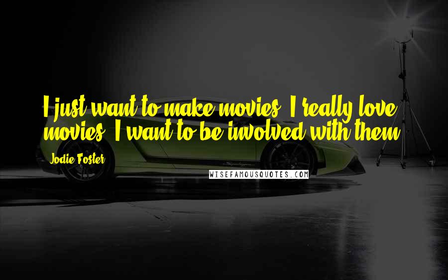Jodie Foster Quotes: I just want to make movies. I really love movies. I want to be involved with them.