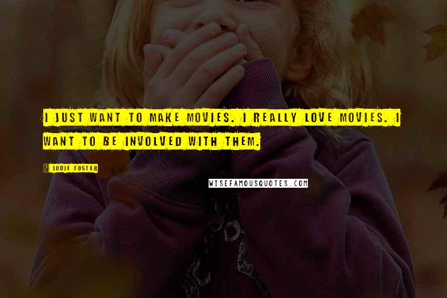 Jodie Foster Quotes: I just want to make movies. I really love movies. I want to be involved with them.