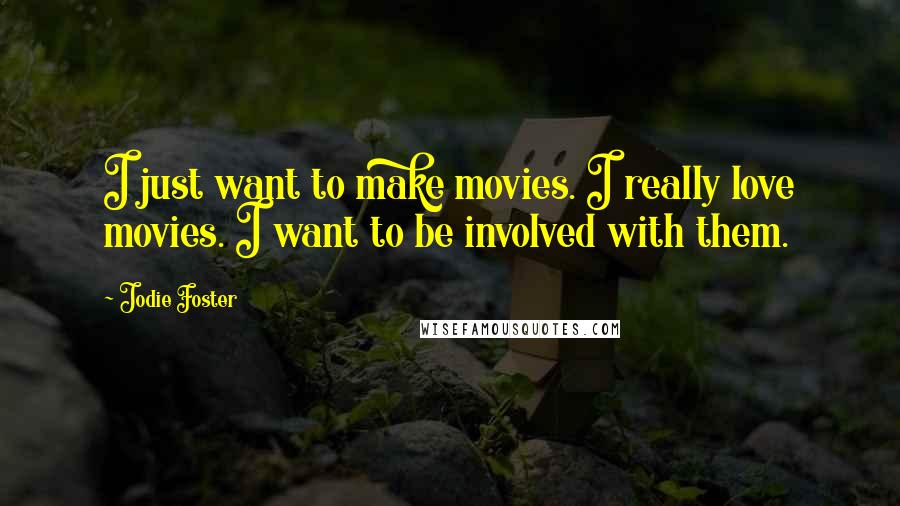 Jodie Foster Quotes: I just want to make movies. I really love movies. I want to be involved with them.