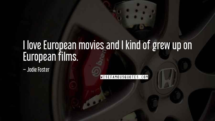 Jodie Foster Quotes: I love European movies and I kind of grew up on European films.
