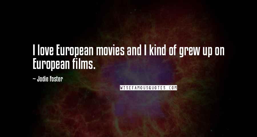 Jodie Foster Quotes: I love European movies and I kind of grew up on European films.