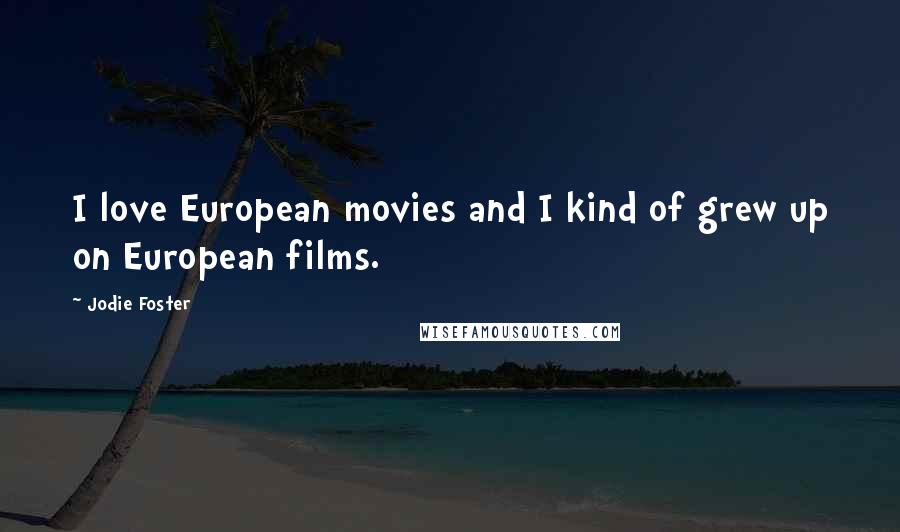 Jodie Foster Quotes: I love European movies and I kind of grew up on European films.