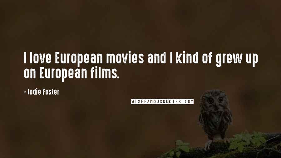 Jodie Foster Quotes: I love European movies and I kind of grew up on European films.