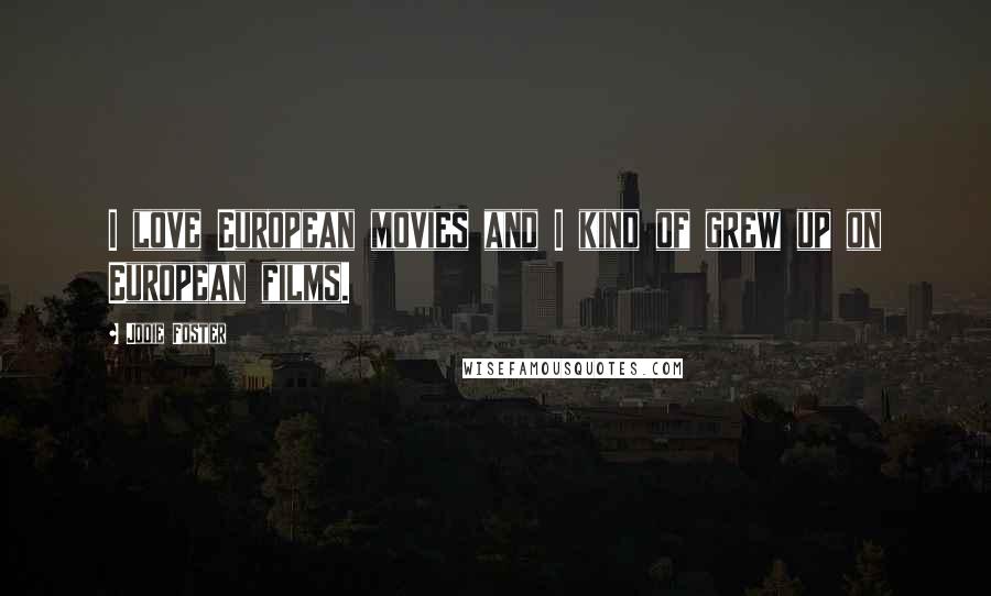 Jodie Foster Quotes: I love European movies and I kind of grew up on European films.