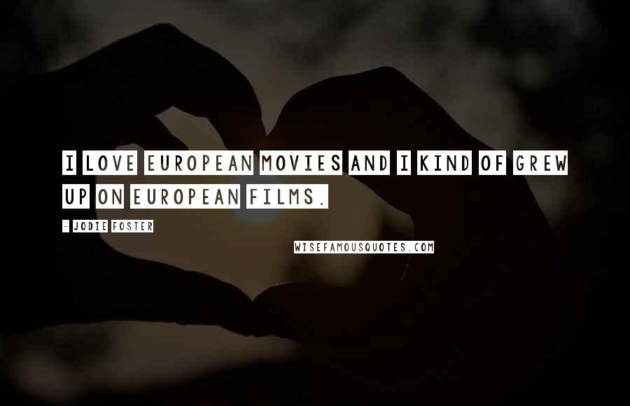 Jodie Foster Quotes: I love European movies and I kind of grew up on European films.