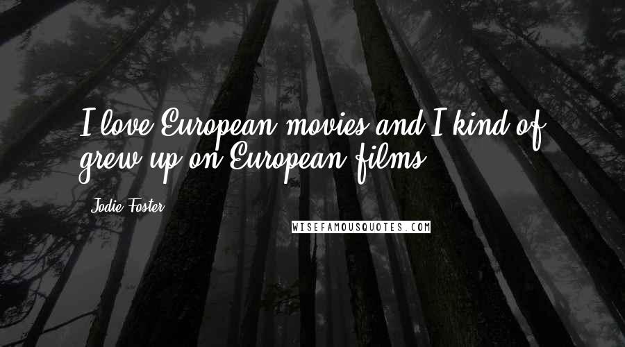 Jodie Foster Quotes: I love European movies and I kind of grew up on European films.