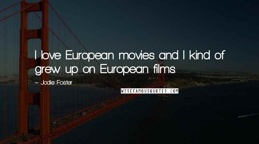 Jodie Foster Quotes: I love European movies and I kind of grew up on European films.