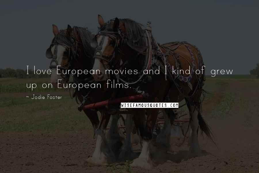 Jodie Foster Quotes: I love European movies and I kind of grew up on European films.