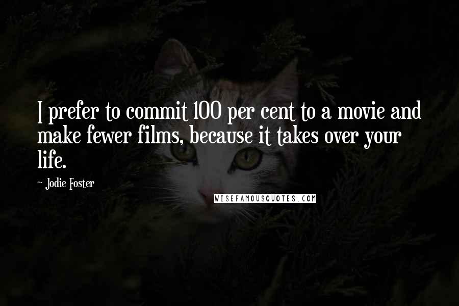 Jodie Foster Quotes: I prefer to commit 100 per cent to a movie and make fewer films, because it takes over your life.