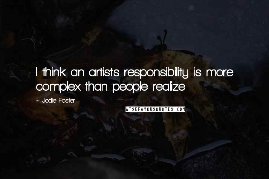 Jodie Foster Quotes: I think an artist's responsibility is more complex than people realize.