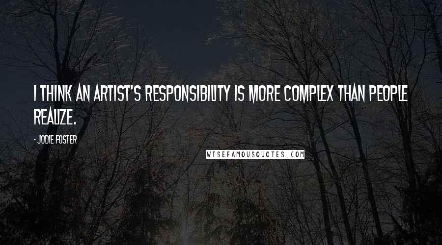 Jodie Foster Quotes: I think an artist's responsibility is more complex than people realize.