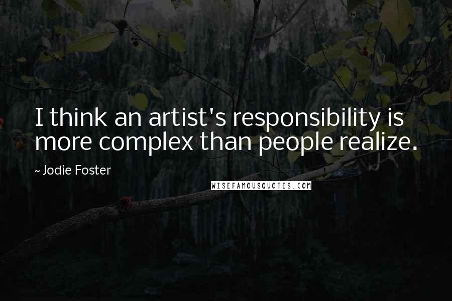 Jodie Foster Quotes: I think an artist's responsibility is more complex than people realize.