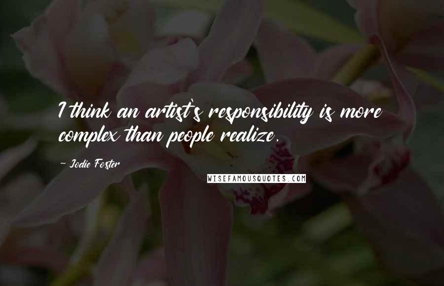 Jodie Foster Quotes: I think an artist's responsibility is more complex than people realize.