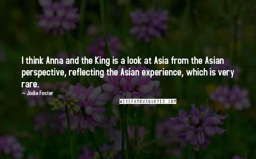 Jodie Foster Quotes: I think Anna and the King is a look at Asia from the Asian perspective, reflecting the Asian experience, which is very rare.