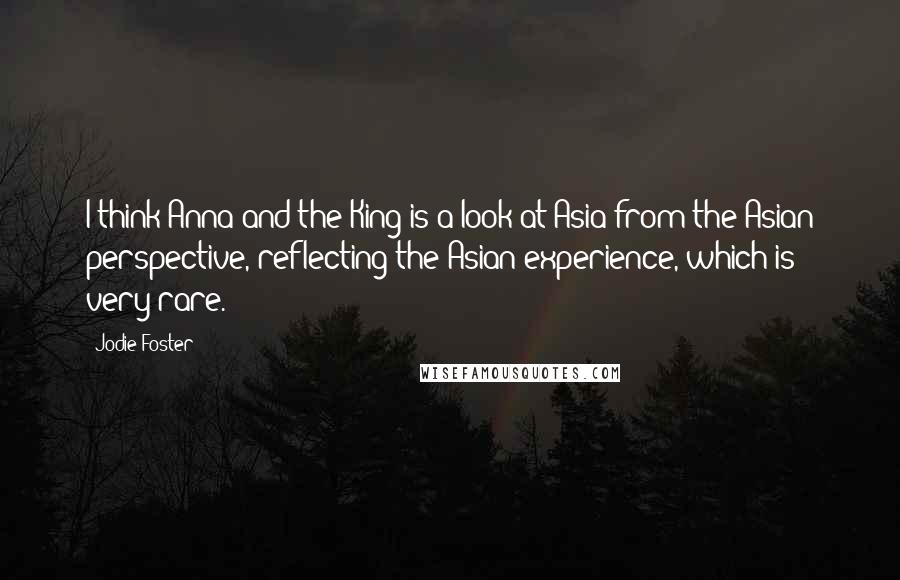 Jodie Foster Quotes: I think Anna and the King is a look at Asia from the Asian perspective, reflecting the Asian experience, which is very rare.