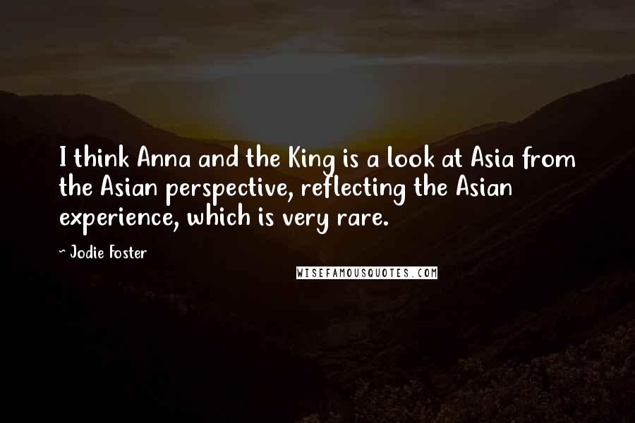 Jodie Foster Quotes: I think Anna and the King is a look at Asia from the Asian perspective, reflecting the Asian experience, which is very rare.