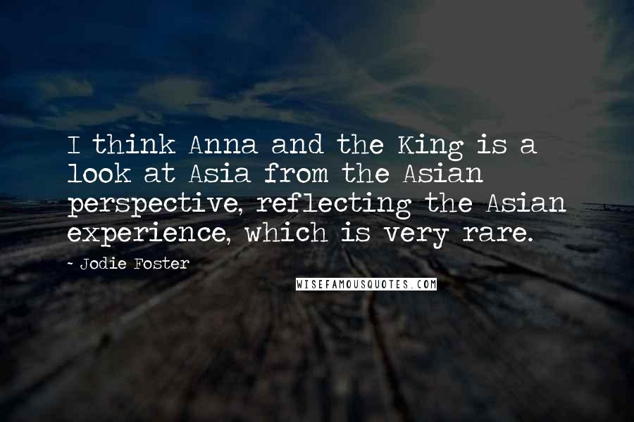 Jodie Foster Quotes: I think Anna and the King is a look at Asia from the Asian perspective, reflecting the Asian experience, which is very rare.