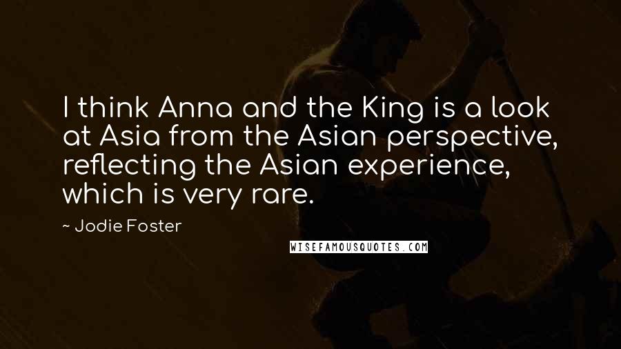 Jodie Foster Quotes: I think Anna and the King is a look at Asia from the Asian perspective, reflecting the Asian experience, which is very rare.