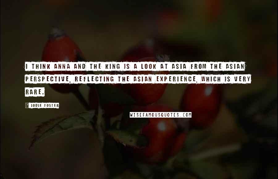 Jodie Foster Quotes: I think Anna and the King is a look at Asia from the Asian perspective, reflecting the Asian experience, which is very rare.