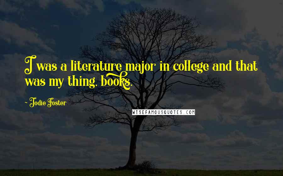 Jodie Foster Quotes: I was a literature major in college and that was my thing, books.