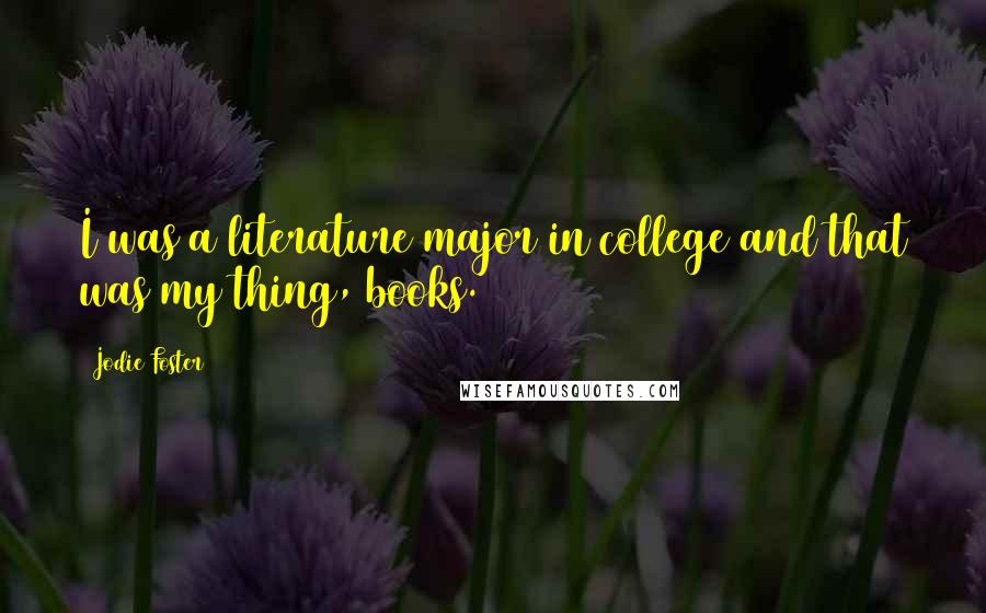 Jodie Foster Quotes: I was a literature major in college and that was my thing, books.