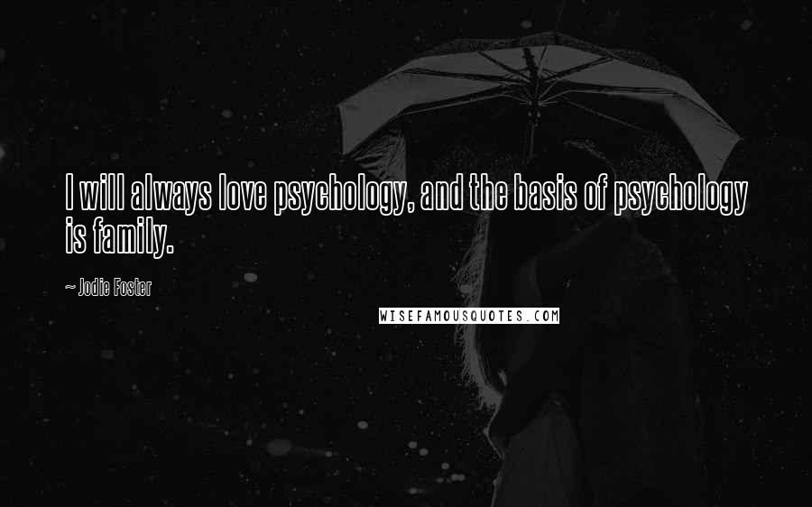 Jodie Foster Quotes: I will always love psychology, and the basis of psychology is family.