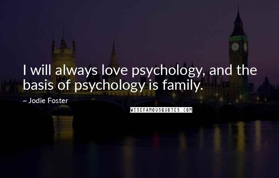 Jodie Foster Quotes: I will always love psychology, and the basis of psychology is family.