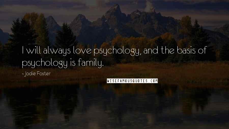 Jodie Foster Quotes: I will always love psychology, and the basis of psychology is family.