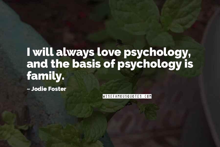 Jodie Foster Quotes: I will always love psychology, and the basis of psychology is family.