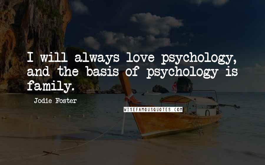 Jodie Foster Quotes: I will always love psychology, and the basis of psychology is family.