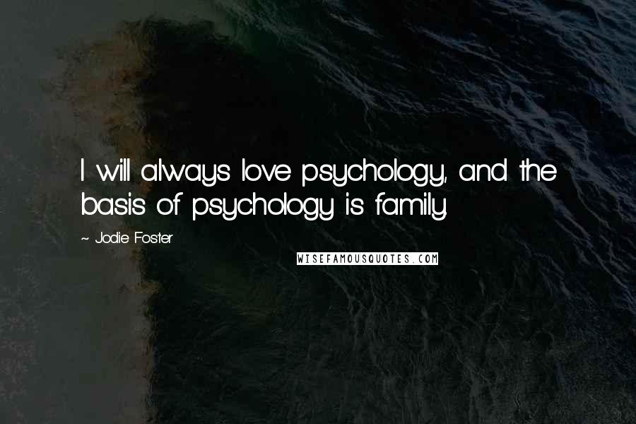 Jodie Foster Quotes: I will always love psychology, and the basis of psychology is family.