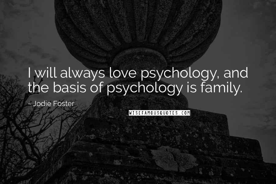 Jodie Foster Quotes: I will always love psychology, and the basis of psychology is family.