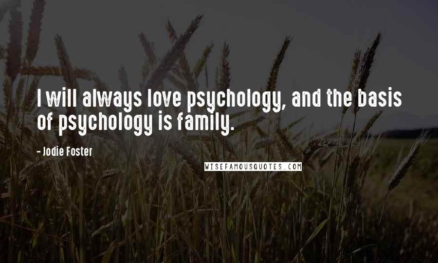 Jodie Foster Quotes: I will always love psychology, and the basis of psychology is family.